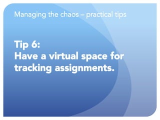 Managing the chaos – practical tips
Tip 6:
Have a virtual space for
tracking assignments.
 