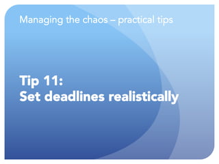 Managing the chaos – practical tips
Tip 11:
Set deadlines realistically
 
