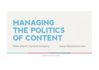 MANAGING 
THE POLITICS 
OF CONTENT 
Hilary 
Marsh, 
Content 
Company 
www.hilarymarsh.com 
Copyright 
© 
2014 
Hilary 
Marsh 
 