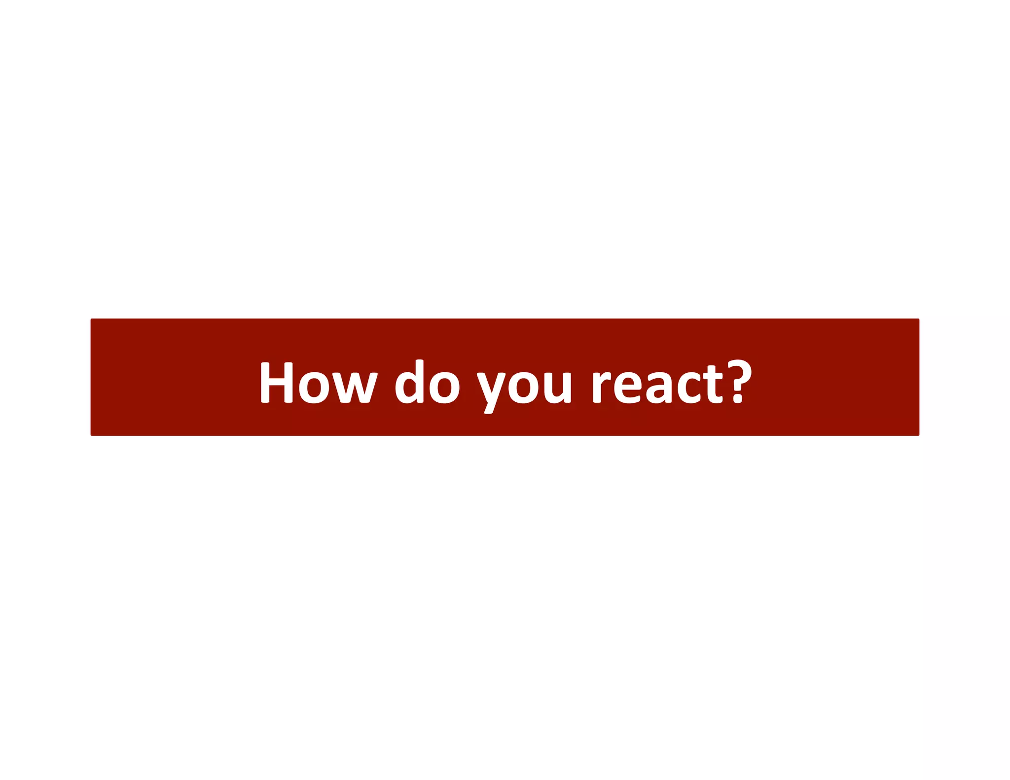h"p://www.technologist.eu/the-­‐mindfulness-­‐movement-­‐connecDng-­‐body-­‐and-­‐mind/	
  
How	
  do	
  you	
  react?	
  
 