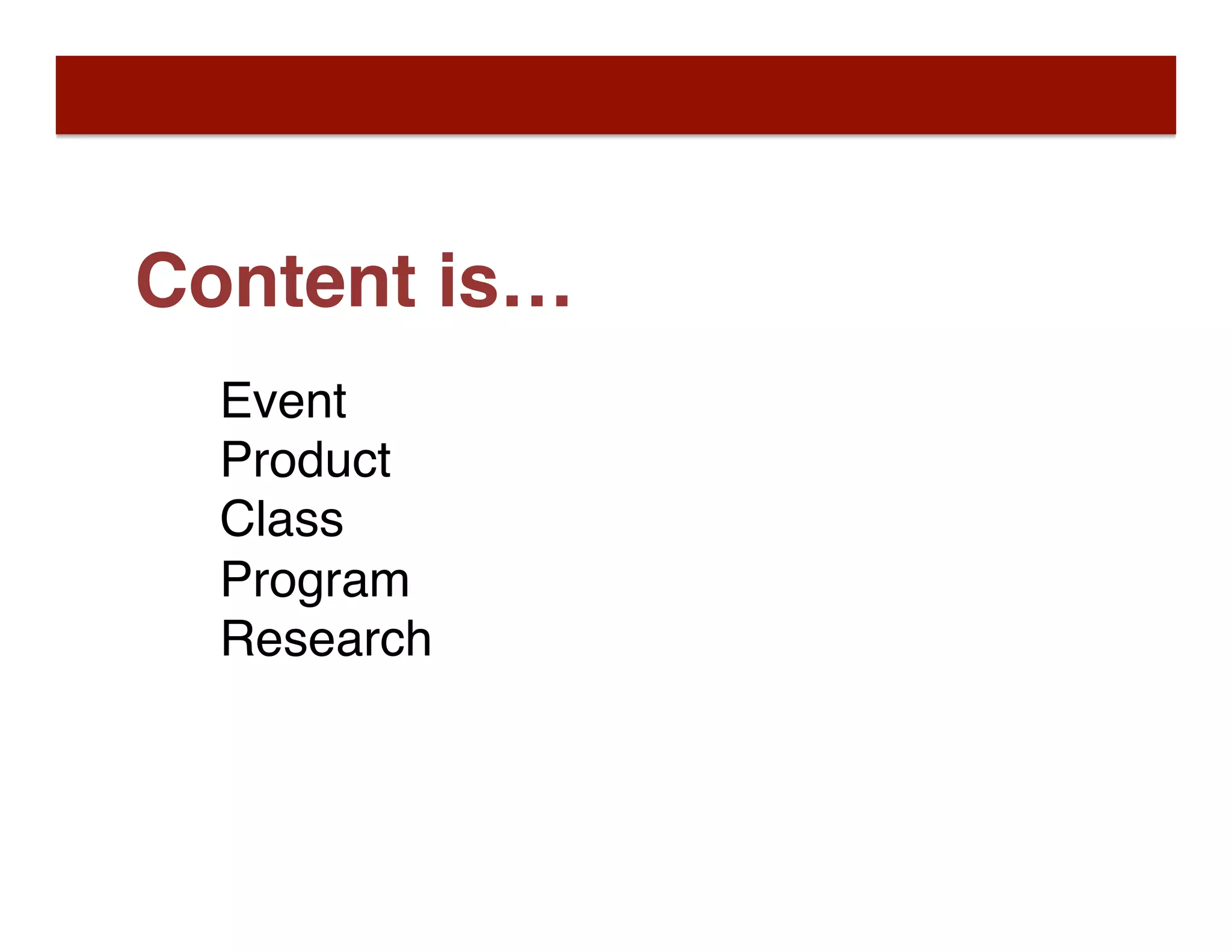 Content is…
Event
Product
Class
Program
Research
 
