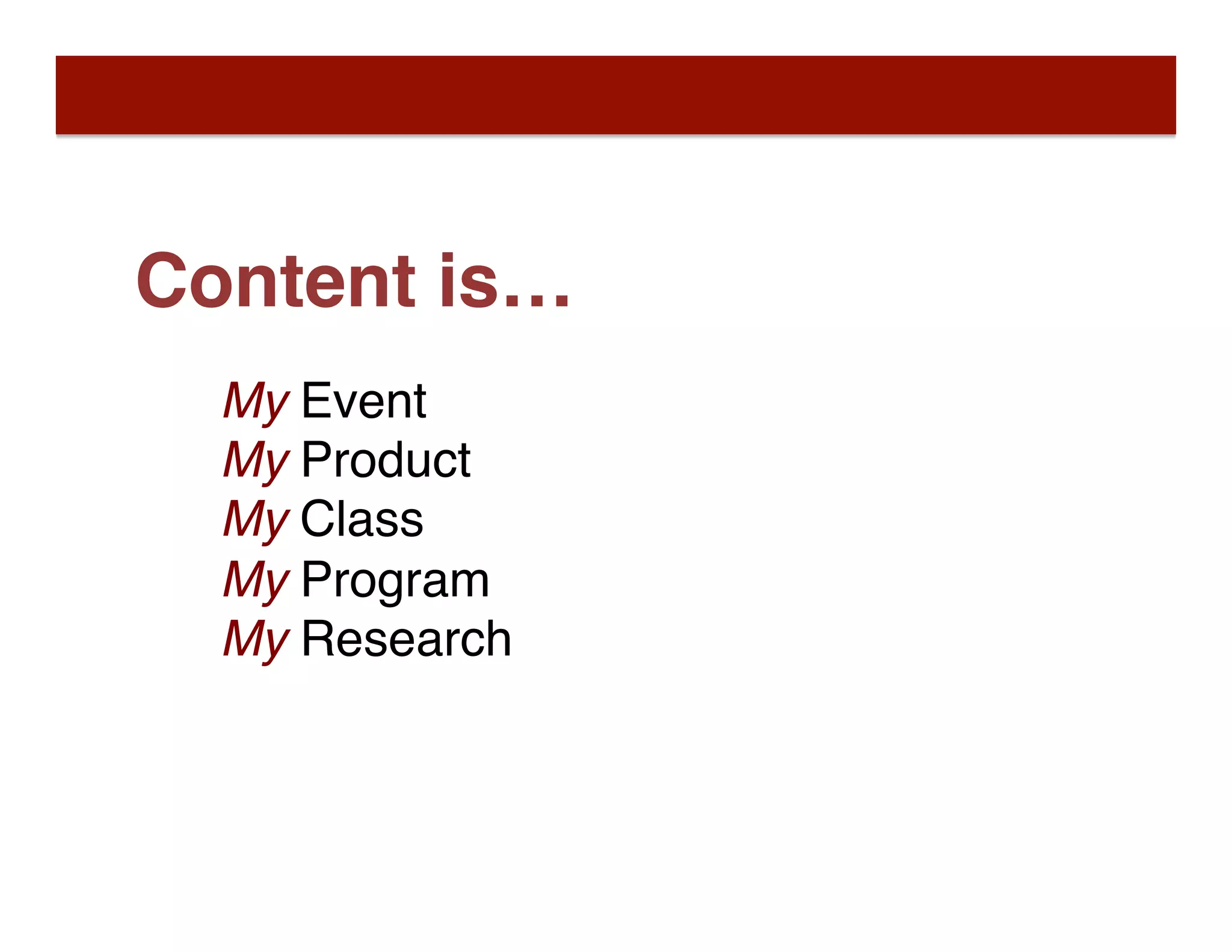 Content is…
My Event
My Product
My Class
My Program
My Research
 