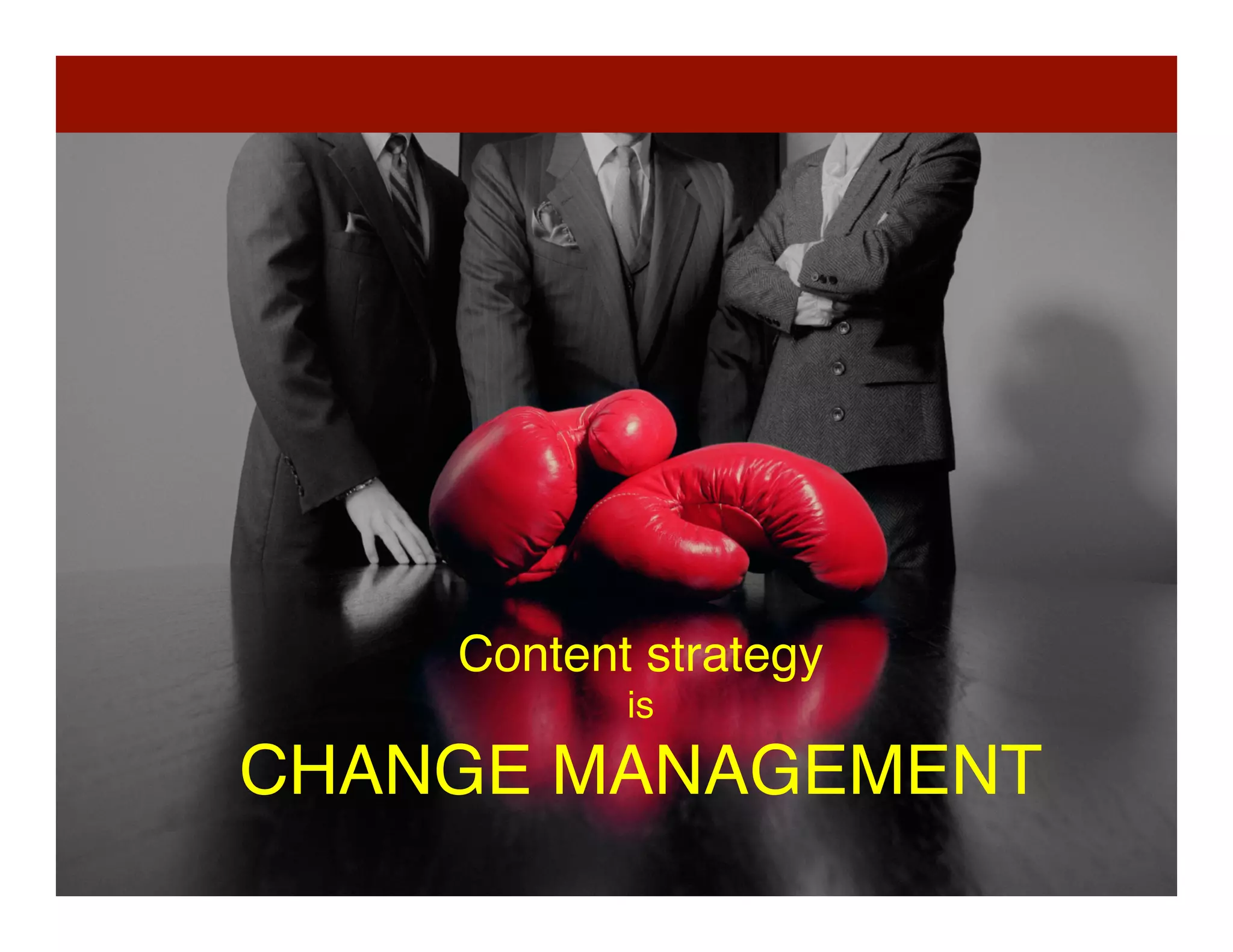 39	
  
Content strategy  
is 
CHANGE MANAGEMENT	
  
 