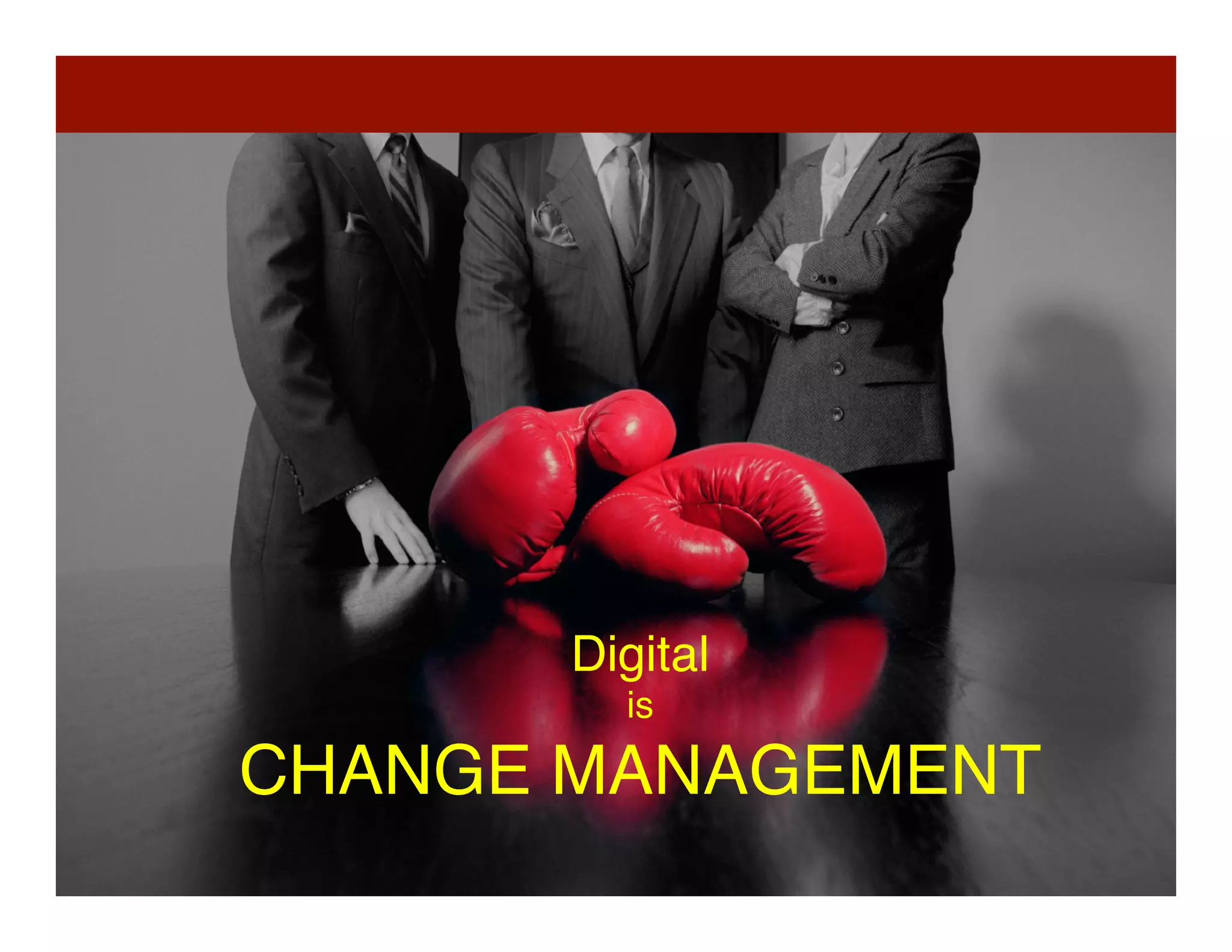 40	
  
Digital  
is 
CHANGE MANAGEMENT	
  
 