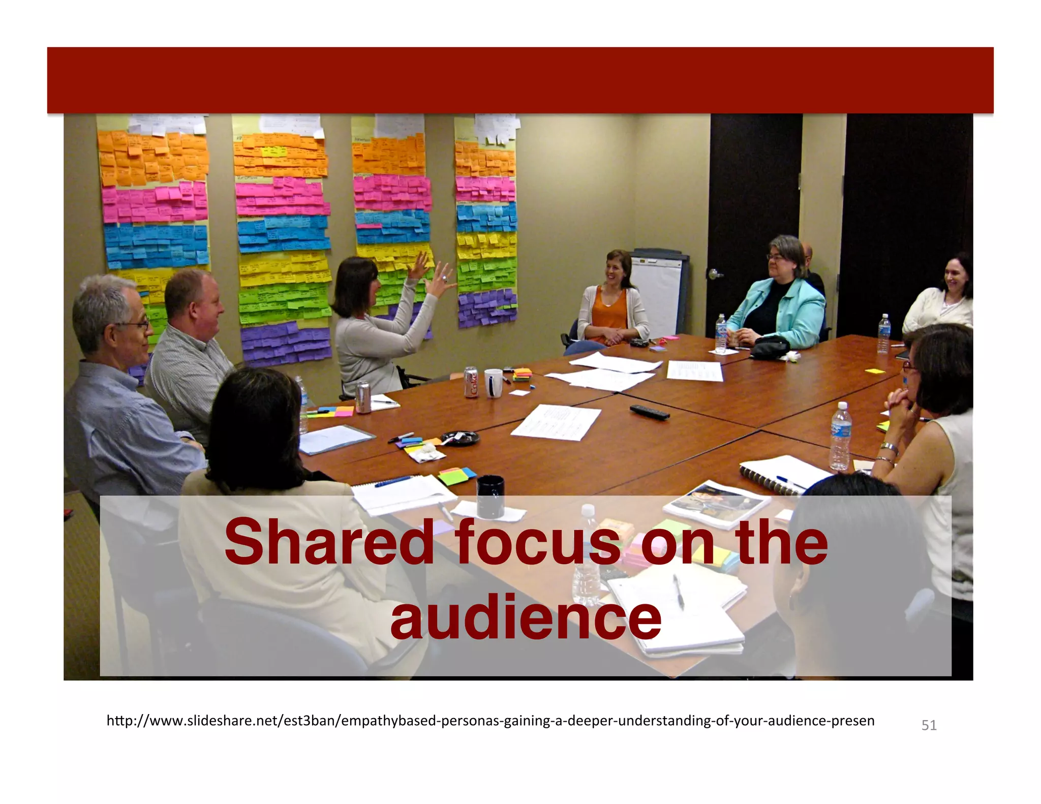51	
  h"p://www.slideshare.net/est3ban/empathybased-­‐personas-­‐gaining-­‐a-­‐deeper-­‐understanding-­‐of-­‐your-­‐audience-­‐presen	
  
Shared focus on the
audience
 