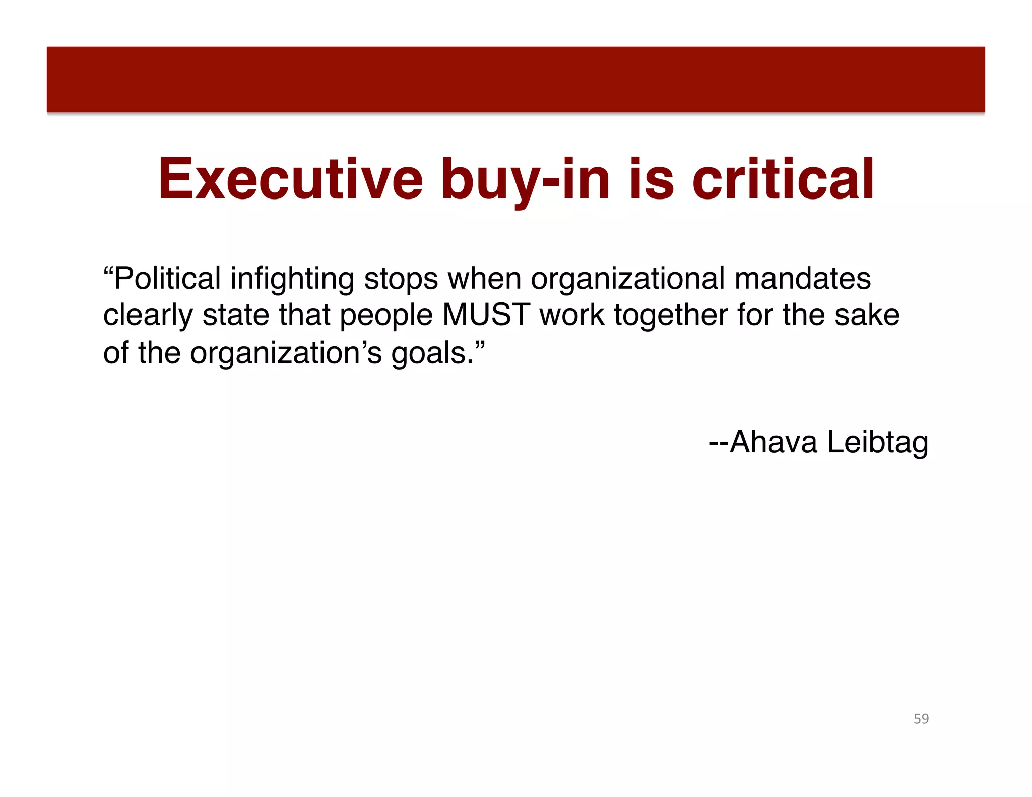 Executive buy-in is critical
“Political inﬁghting stops when organizational mandates
clearly state that people MUST work together for the sake
of the organization’s goals.”
--Ahava Leibtag
59	
  
 