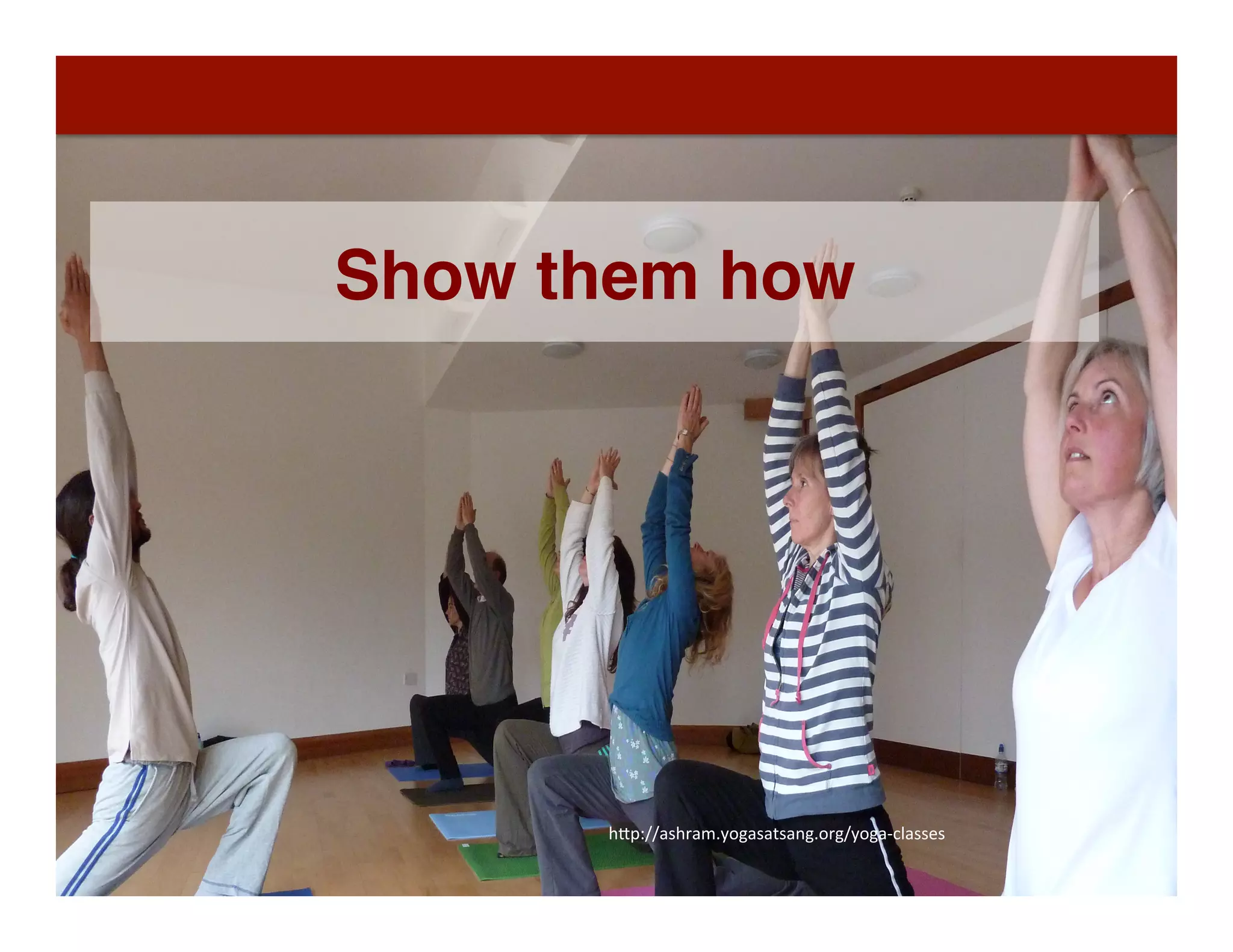 Show them how
h"p://ashram.yogasatsang.org/yoga-­‐classes	
  
 