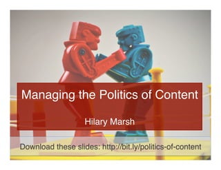 Managing the Politics of Content 
 
Hilary Marsh
Download these slides: http://bit.ly/politics-of-content
 