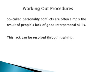 So-called personality conflicts are often simply the
result of people’s lack of good interpersonal skills.
This lack can be resolved through training.
 