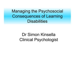 Managing the Psychosocial Consequences of Learning Disabilities Dr Simon Kinsella Clinical Psychologist 