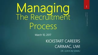 Managing
The Recruitment
Process
March 10, 2017
KICKSTART CAREERS
CARIMAC, UWI
DR. LEAHCIM SEMAJ
1
 