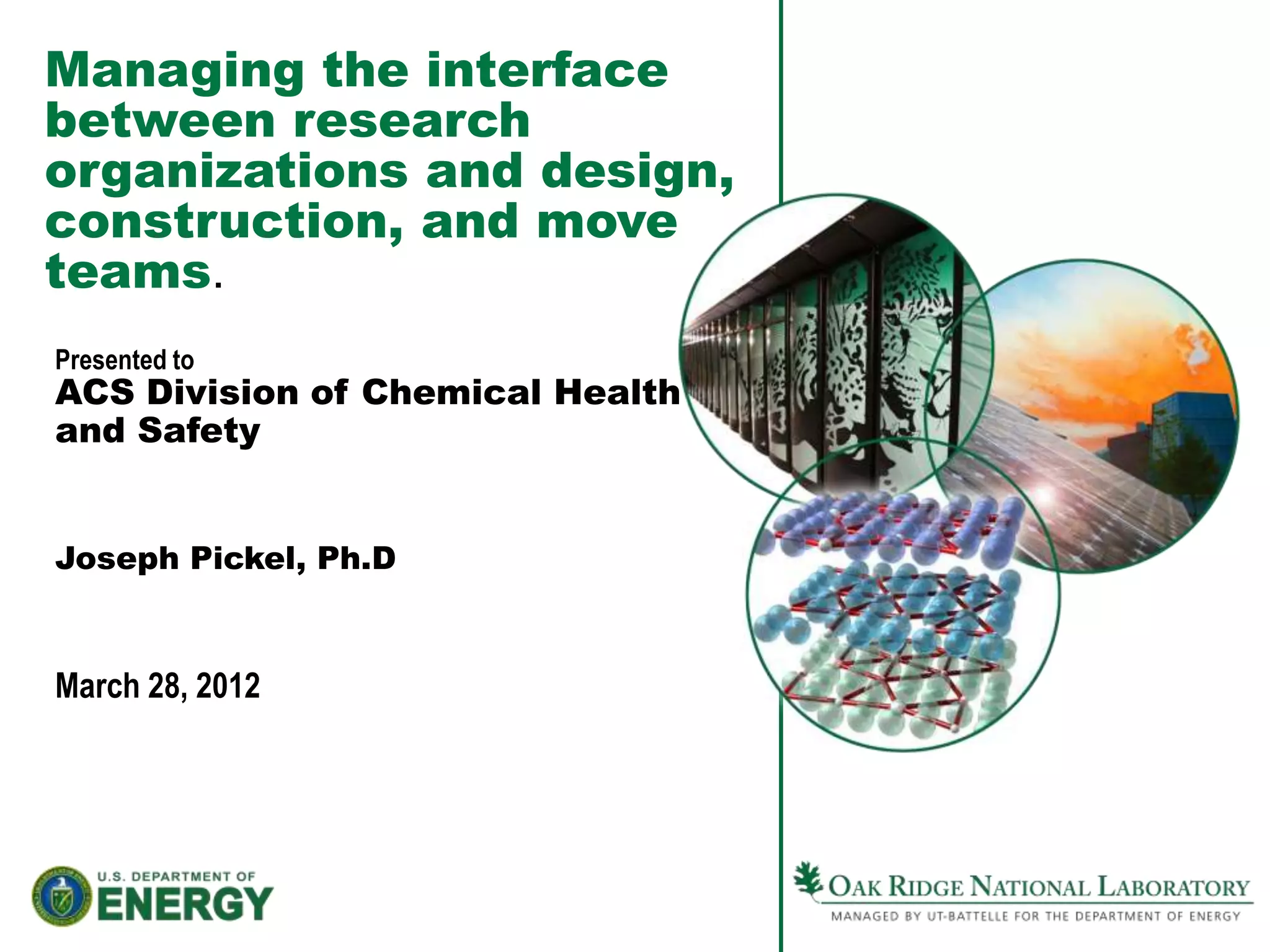 Managing the interface
between research
organizations and design,
construction, and move
teams.
Presented to
ACS Division of Chemical Health
and Safety


Joseph Pickel, Ph.D



March 28, 2012
 