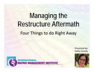 MANAGING THE RESTRUCTURE
AFTERMATH
Four things organizational leaders can do
right away
 