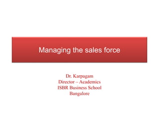 Managing the sales force
Dr. Karpagam
Director – Academics
ISBR Business School
Bangalore
 