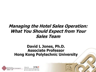 Managing the Hotel Sales Operation:What You Should Expect from Your Sales Team David L Jones, Ph.D.  Associate Professor Hong Kong Polytechnic University 1 