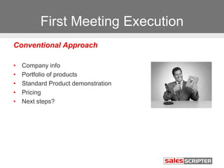 First Meeting Execution
Conventional Approach
• Company info
• Portfolio of products
• Standard Product demonstration
• Pricing
• Next steps?
 