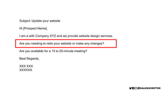 Subject: Update your website
Hi [Prospect Name],
I am a with Company XYZ and we provide website design services.
Are you needing to redo your website or make any changes?
Are you available for a 15 to 20-minute meeting?
Best Regards,
XXX XXX
XXXXXX
 