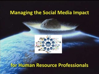 Managing the Social Media Impact




for Human Resource Professionals
 