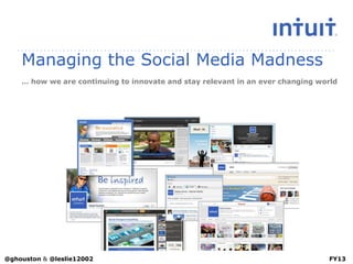 Managing the Social Media Madness
… how we are continuing to innovate and stay relevant in an ever changing world
FY13@ghouston & @leslie12002
 