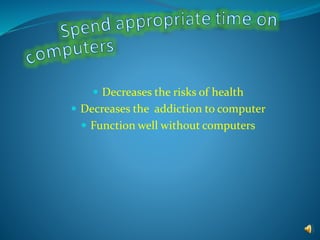  Decreases the risks of health
 Decreases the addiction to computer
 Function well without computers
 