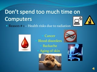  Reason # 1 – Health risks due to radiation
 Cancer
 Blood disorders
 Backache
 Aging of skin
 