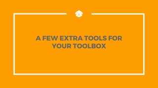 A FEW EXTRA TOOLS FOR
YOUR TOOLBOX
 