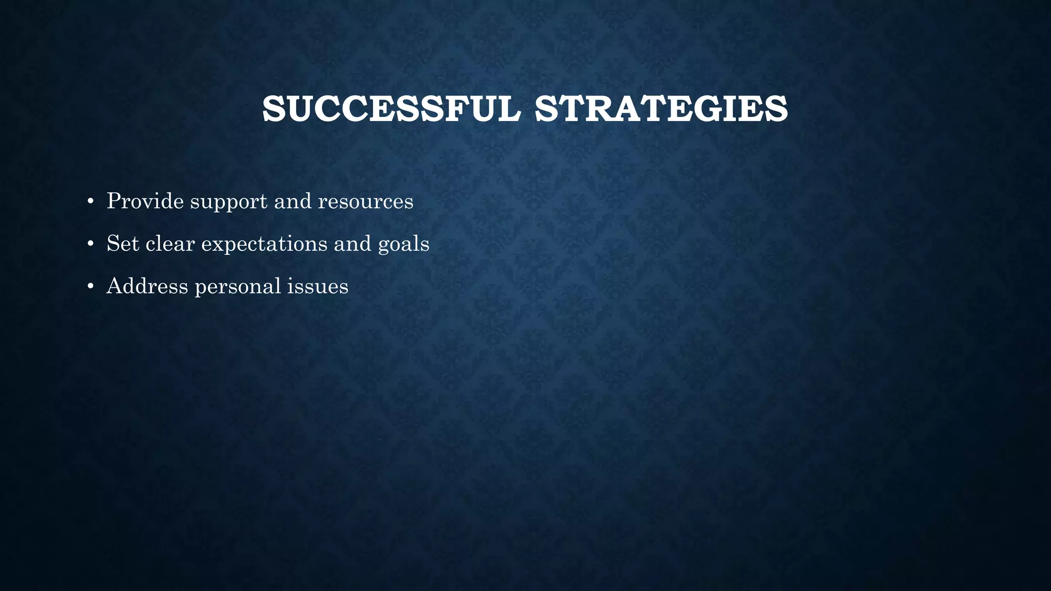 SUCCESSFUL STRATEGIES
• Provide support and resources
• Set clear expectations and goals
• Address personal issues
 
