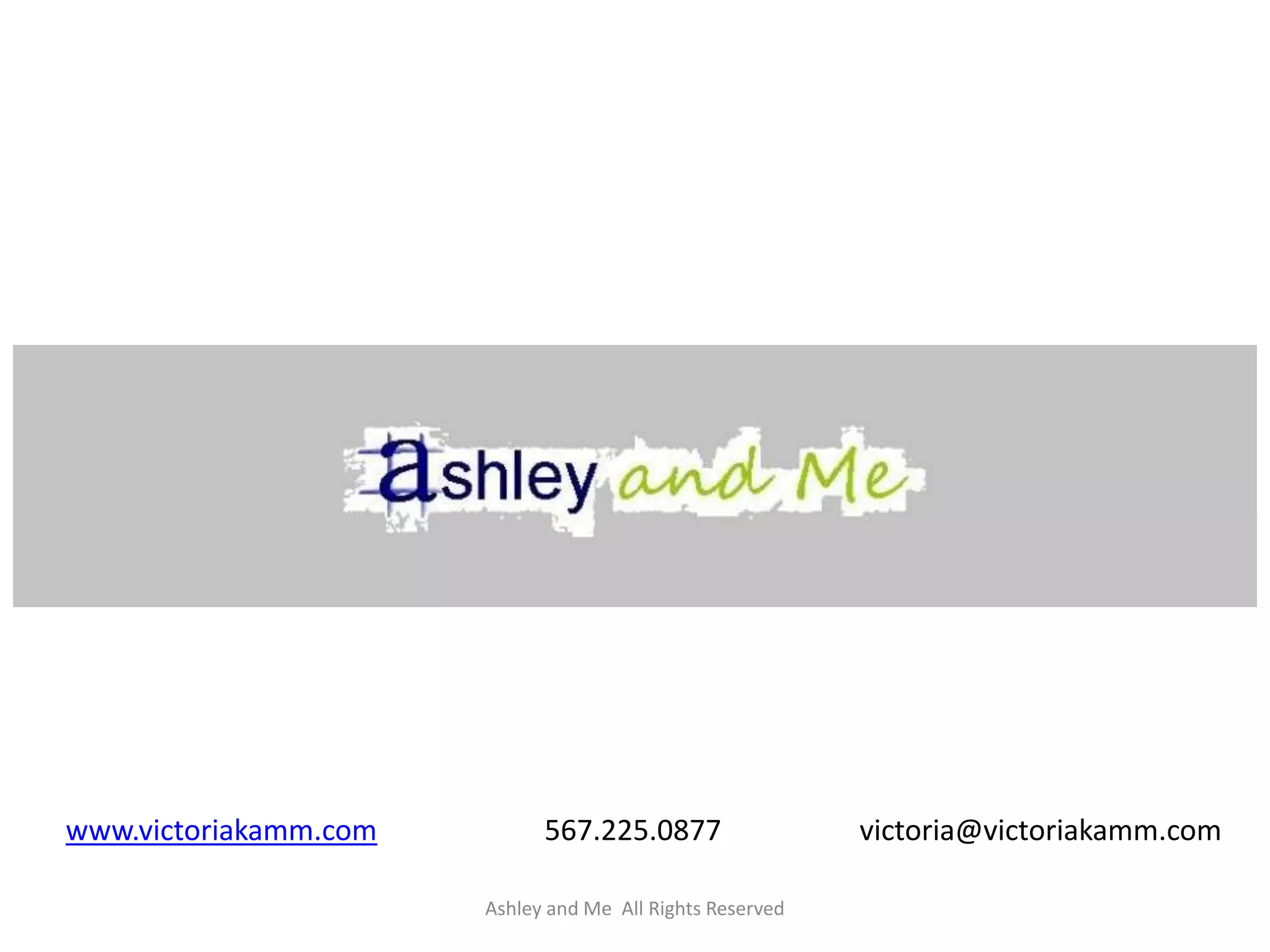 www.victoriakamm.com         567.225.0877                  victoria@victoriakamm.com

                       Ashley and Me All Rights Reserved
 