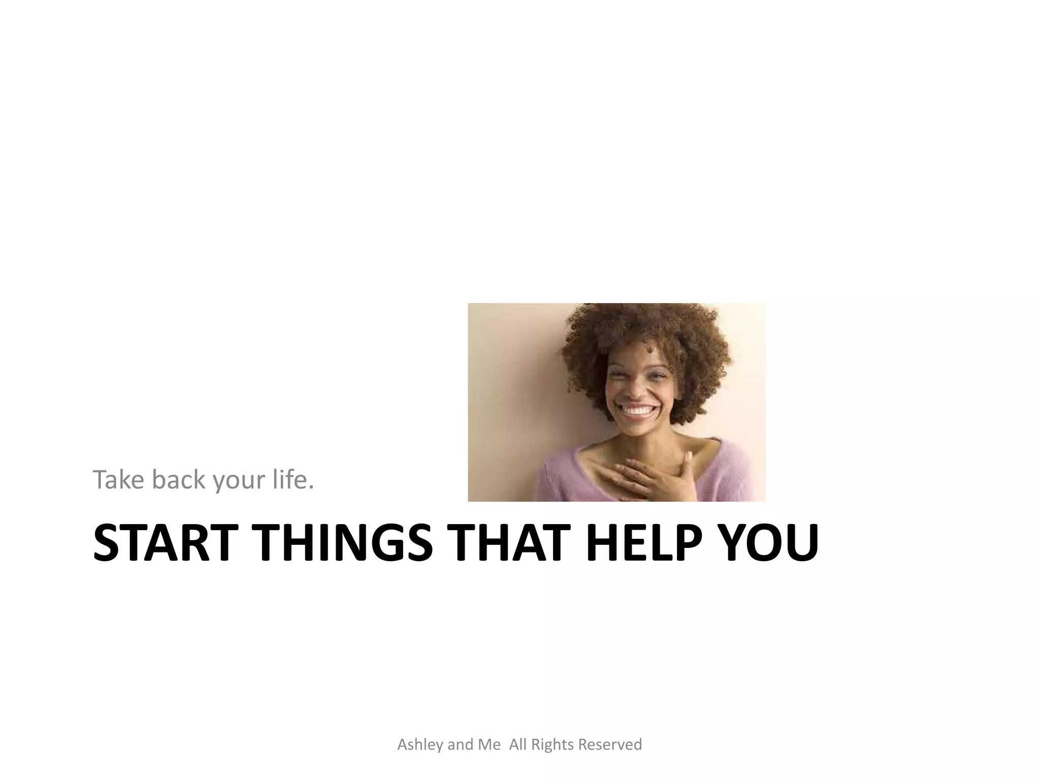 Take back your life.

START THINGS THAT HELP YOU


                       Ashley and Me All Rights Reserved
 