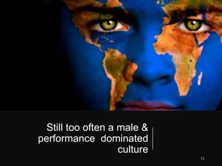 Still too often a male &
performance dominated
culture
 