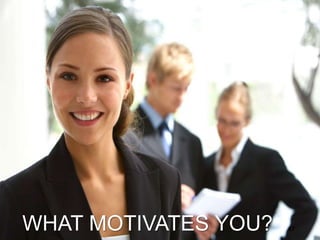 WHAT MOTIVATES YOU? 47
 