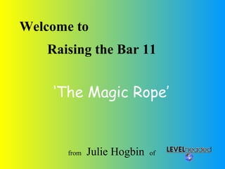 © LEVELheaded Welcome to Leading others through change Raising the Bar 11 from  Julie Hogbin   of  ‘ The Magic Rope’ 