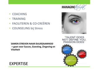 •    COACHING
•    TRAINING
•    FACILITEREN & CO-CREËREN
•    COUNSELING bij Stress



    SAMEN STREVEN NAAR DUURZAAMHEID
    = gaan voor Succes, Goesting, Zingeving en
    Vitaliteit




EXPERTISE
 