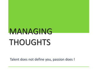 MANAGING
THOUGHTS
Talent does not define you, passion does !
 