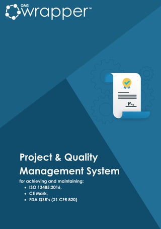 Project & Quality
Management System
for achieving and maintaining:
 ISO 13485:2016,
 CE Mark,
 FDA QSR’s (21 CFR 820)
 