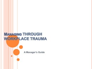 MANAGING THROUGH
WORKPLACE TRAUMA

A Manager’s Guide

 