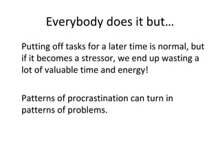 How to beat procrastination
•   Divide project into small manageable pieces.
    Take one step at a time. Make use of smal...