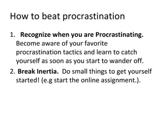 How to beat procrastination
5. Admit. No matter how much you try to tell
  yourself. You do not work best under
  pressure...