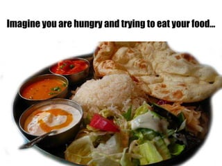 Imagine you are hungry and trying to eat your food…
 