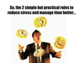 So, the 2 simple but practical rules to
reduce stress and manage time better…
 