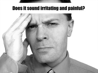 Does it sound irritating and painful?
 