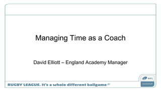 Managing Time as a Coach
David Elliott – England Academy Manager
 