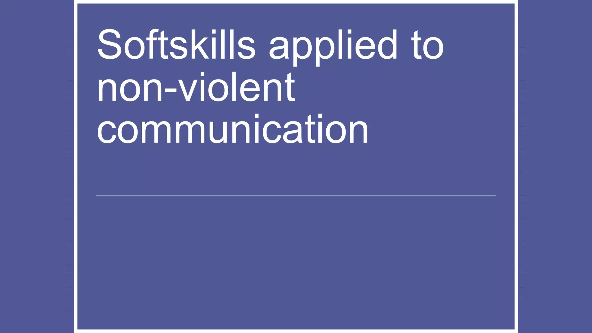 Softskills applied to
non-violent
communication
 