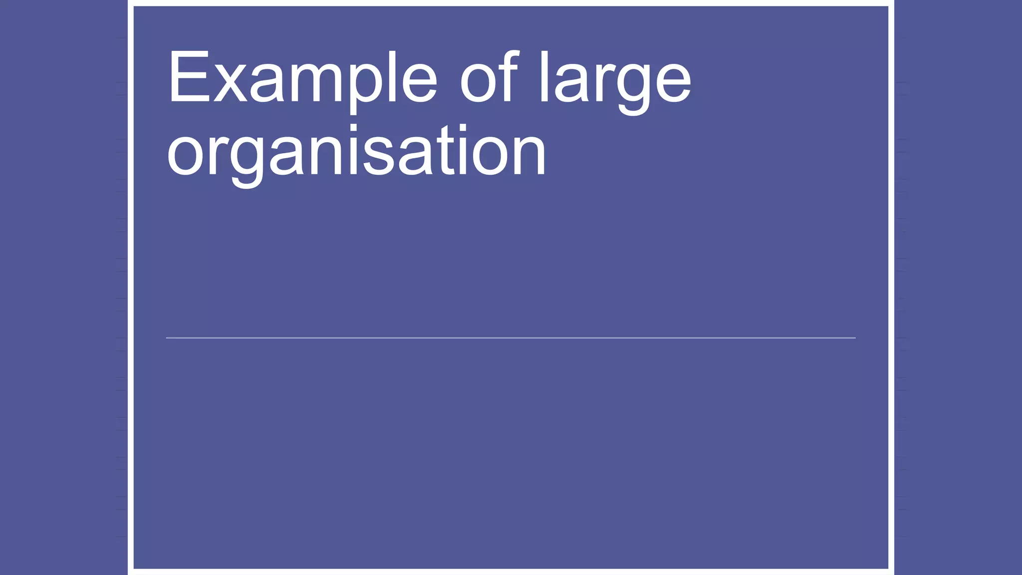 Example of large
organisation
 