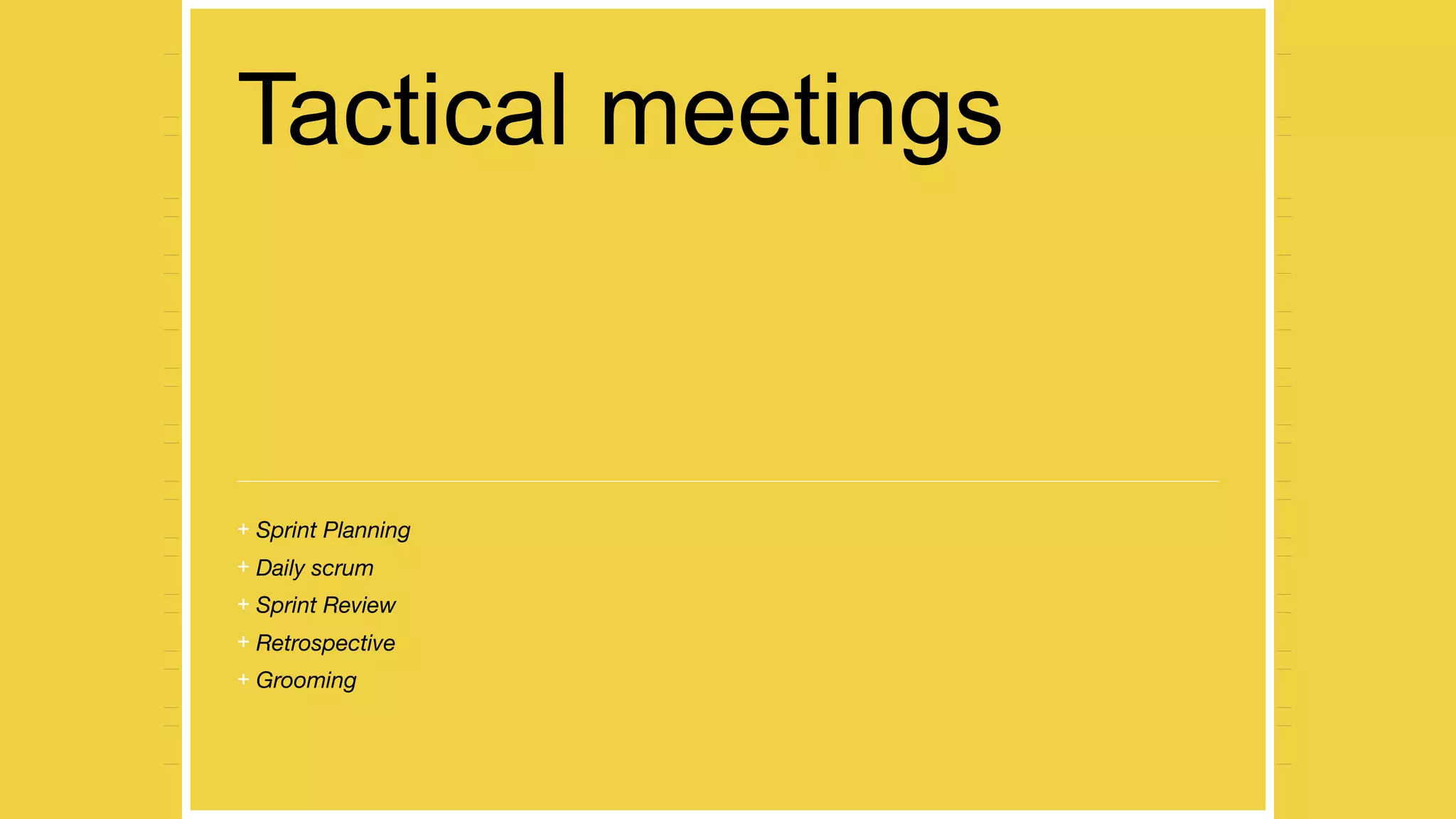 Tactical meetings
+ Sprint Planning
+ Daily scrum
+ Sprint Review
+ Retrospective
+ Grooming
 