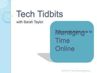 Tech Tidbits with Sarah Taylor This month learn how to Managing Time Online 02/18/2010 |  RASL Marketing Madness 