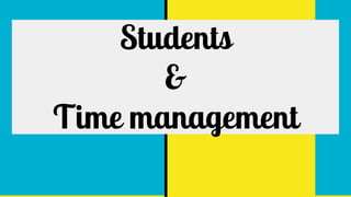 Students
&
Time management
 