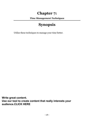 - 28 -
Chapter 7:
Time Management Techniques
Synopsis
Utilize these techniques to manage your time better.
Write great content.
Use our tool to create content that really interests your
audience.CLICK HERE
 