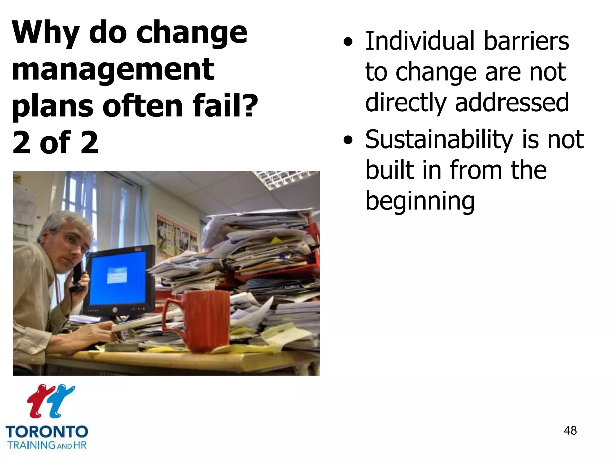 • Individual barriers 
to change are not 
directly addressed 
• Sustainability is not 
built in from the 
beginning 
48 
Why do change 
management 
plans often fail? 
2 of 2 
 