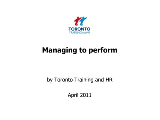 Managing to perform by Toronto Training and HR  April 2011 